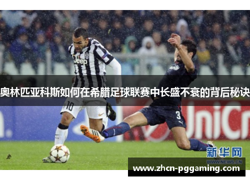 奥林匹亚科斯如何在希腊足球联赛中长盛不衰的背后秘诀