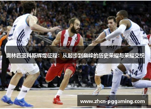 奥林匹亚科斯辉煌征程:从起步到巅峰的历史荣耀与荣耀交织 奥林匹亚科斯辉煌征程:从起步到巅峰的历史荣耀与荣耀交织