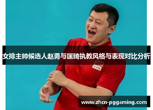 女排主帅候选人赵勇与匡琦执教风格与表现对比分析