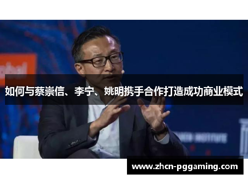 如何与蔡崇信、李宁、姚明携手合作打造成功商业模式 如何与蔡崇信、李宁、姚明携手合作打造成功商业模式
