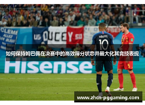如何保持姆巴佩在决赛中的高效得分状态并最大化其竞技表现