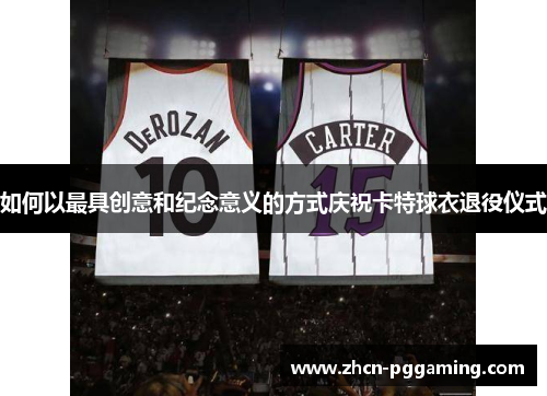 如何以最具创意和纪念意义的方式庆祝卡特球衣退役仪式