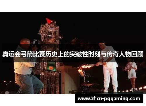 奥运会弓箭比赛历史上的突破性时刻与传奇人物回顾 奥运会弓箭比赛历史上的突破性时刻与传奇人物回顾