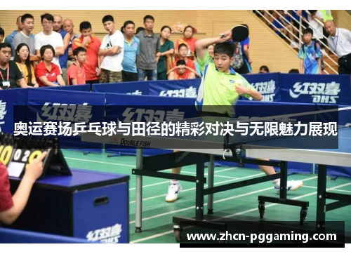 奥运赛场乒乓球与田径的精彩对决与无限魅力展现 奥运赛场乒乓球与田径的精彩对决与无限魅力展现