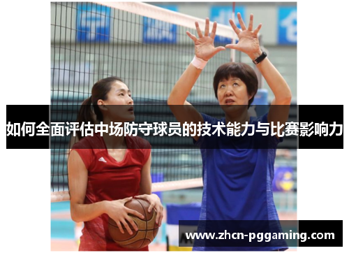 如何全面评估中场防守球员的技术能力与比赛影响力
