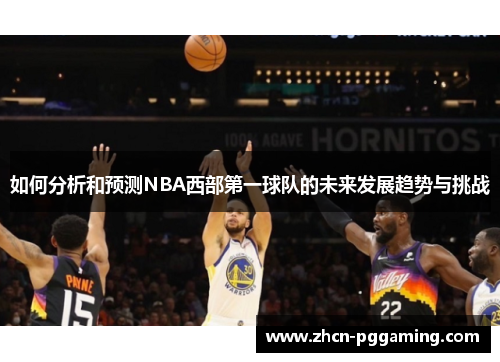 如何分析和预测NBA西部第一球队的未来发展趋势与挑战 如何分析和预测NBA西部第一球队的未来发展趋势与挑战