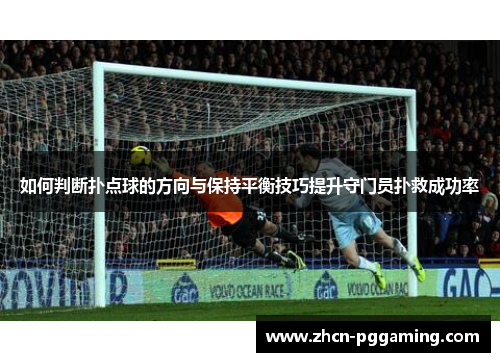 如何判断扑点球的方向与保持平衡技巧提升守门员扑救成功率
