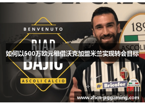 如何以500万欧元租借沃克加盟米兰实现转会目标