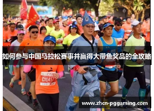如何参与中国马拉松赛事并赢得大带鱼奖品的全攻略