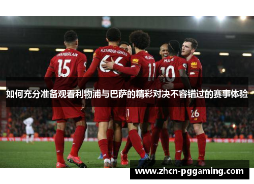如何充分准备观看利物浦与巴萨的精彩对决不容错过的赛事体验 如何充分准备观看利物浦与巴萨的精彩对决不容错过的赛事体验