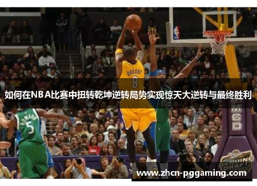 如何在NBA比赛中扭转乾坤逆转局势实现惊天大逆转与最终胜利 如何在NBA比赛中扭转乾坤逆转局势实现惊天大逆转与最终胜利