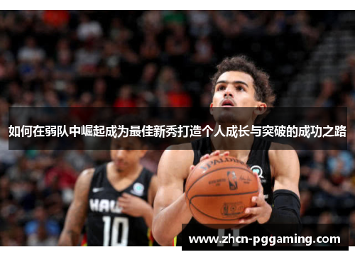 如何在弱队中崛起成为最佳新秀打造个人成长与突破的成功之路