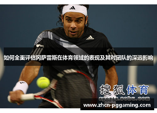 如何全面评估冈萨雷斯在体育领域的表现及其对团队的深远影响