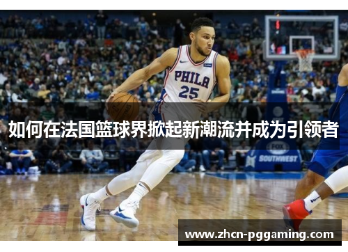如何在法国篮球界掀起新潮流并成为引领者