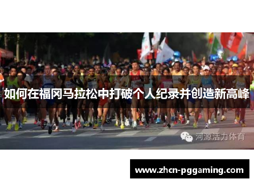 如何在福冈马拉松中打破个人纪录并创造新高峰 如何在福冈马拉松中打破个人纪录并创造新高峰