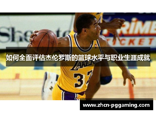 如何全面评估杰伦罗斯的篮球水平与职业生涯成就 如何全面评估杰伦罗斯的篮球水平与职业生涯成就