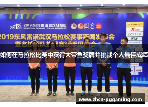 如何在马拉松比赛中获得大带鱼奖牌并挑战个人最佳成绩 如何在马拉松比赛中获得大带鱼奖牌并挑战个人最佳成绩