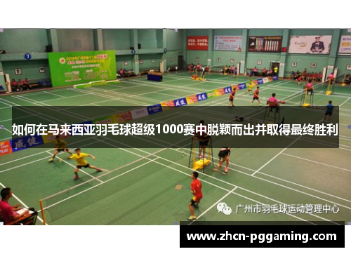 如何在马来西亚羽毛球超级1000赛中脱颖而出并取得最终胜利 如何在马来西亚羽毛球超级1000赛中脱颖而出并取得最终胜利