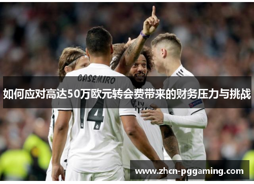 如何应对高达50万欧元转会费带来的财务压力与挑战