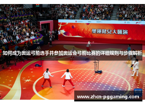 如何成为奥运弓箭选手并参加奥运会弓箭比赛的详细规则与步骤解析