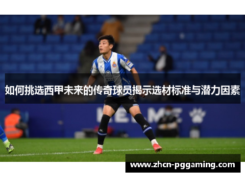 如何挑选西甲未来的传奇球员揭示选材标准与潜力因素