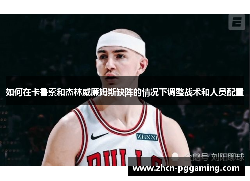 如何在卡鲁索和杰林威廉姆斯缺阵的情况下调整战术和人员配置