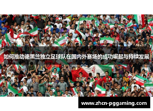如何推动德黑兰独立足球队在国内外赛场的成功崛起与持续发展