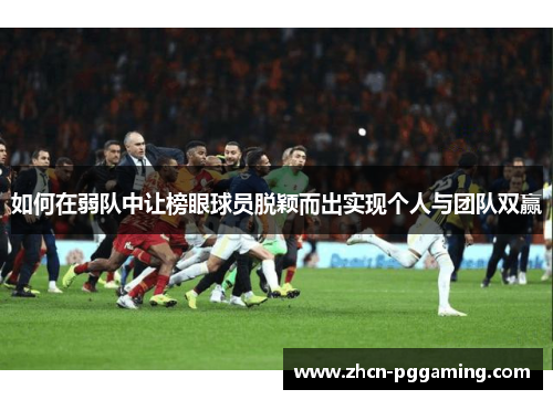 如何在弱队中让榜眼球员脱颖而出实现个人与团队双赢