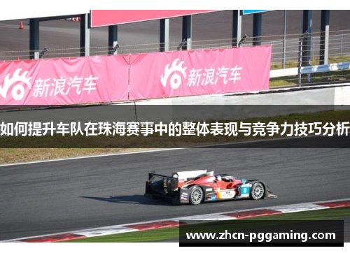 如何提升车队在珠海赛事中的整体表现与竞争力技巧分析 如何提升车队在珠海赛事中的整体表现与竞争力技巧分析