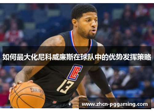 如何最大化尼科威廉斯在球队中的优势发挥策略