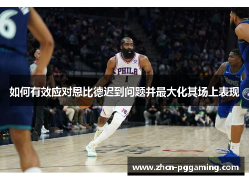 如何有效应对恩比德迟到问题并最大化其场上表现