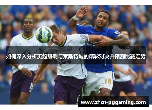 如何深入分析英超热刺与莱斯特城的精彩对决并预测比赛走势