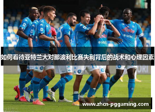 如何看待亚特兰大对那波利比赛失利背后的战术和心理因素