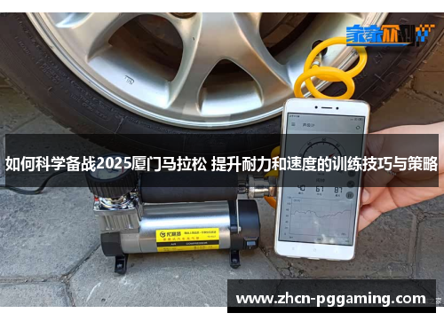 如何科学备战2025厦门马拉松 提升耐力和速度的训练技巧与策略