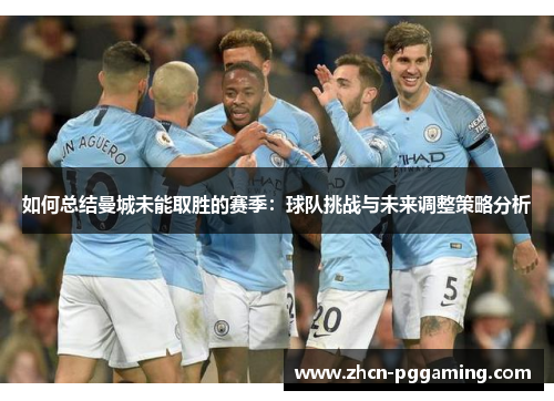 如何总结曼城未能取胜的赛季：球队挑战与未来调整策略分析