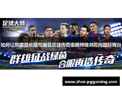 如何让凯撒酋长续写南非足球传奇重振辉煌并迈向国际舞台