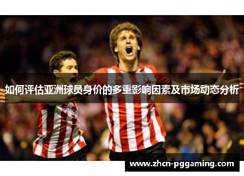 如何评估亚洲球员身价的多重影响因素及市场动态分析