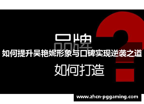 如何提升吴艳妮形象与口碑实现逆袭之道