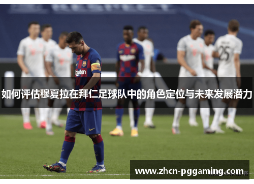 如何评估穆夏拉在拜仁足球队中的角色定位与未来发展潜力 如何评估穆夏拉在拜仁足球队中的角色定位与未来发展潜力
