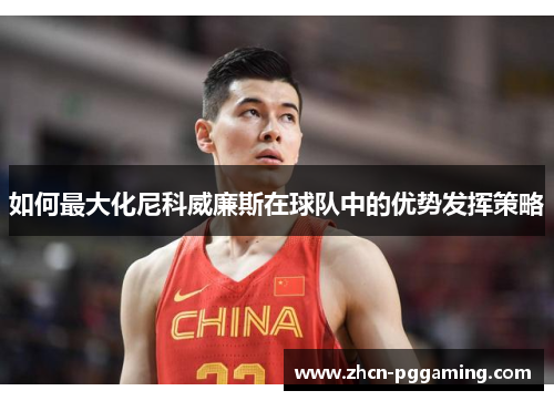 如何最大化尼科威廉斯在球队中的优势发挥策略