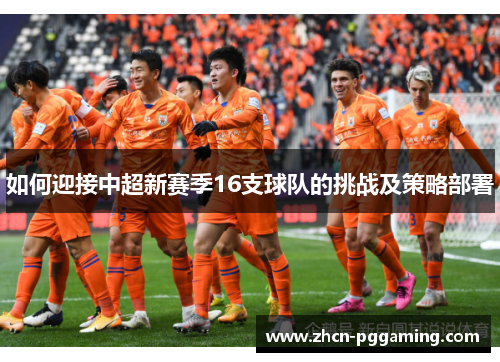 如何迎接中超新赛季16支球队的挑战及策略部署