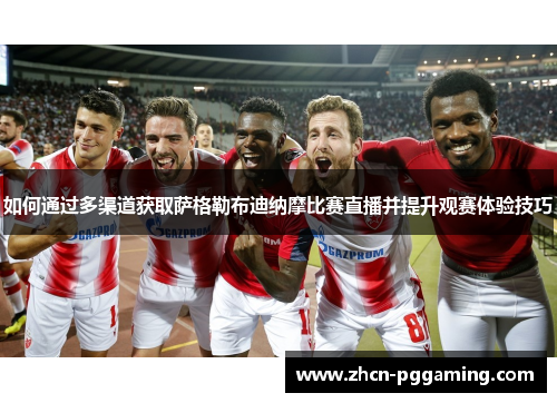 如何通过多渠道获取萨格勒布迪纳摩比赛直播并提升观赛体验技巧