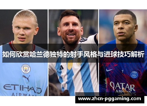 如何欣赏哈兰德独特的射手风格与进球技巧解析
