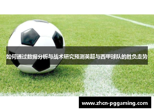 如何通过数据分析与战术研究预测英超与西甲球队的胜负走势