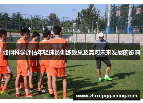 如何科学评估年轻球员训练效果及其对未来发展的影响
