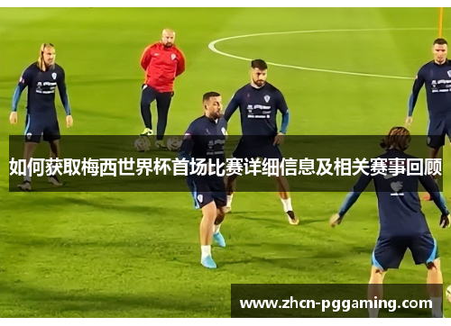 如何获取梅西世界杯首场比赛详细信息及相关赛事回顾