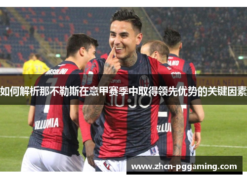 如何解析那不勒斯在意甲赛季中取得领先优势的关键因素