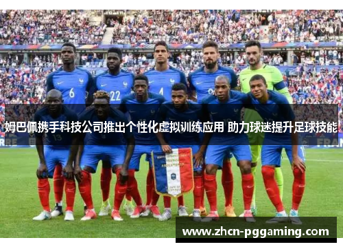 姆巴佩携手科技公司推出个性化虚拟训练应用 助力球迷提升足球技能