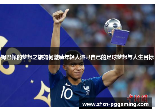 姆巴佩的梦想之旅如何激励年轻人追寻自己的足球梦想与人生目标