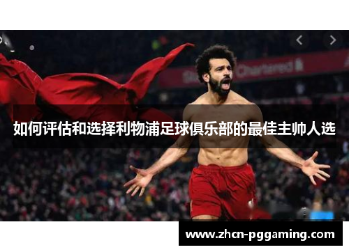 如何评估和选择利物浦足球俱乐部的最佳主帅人选